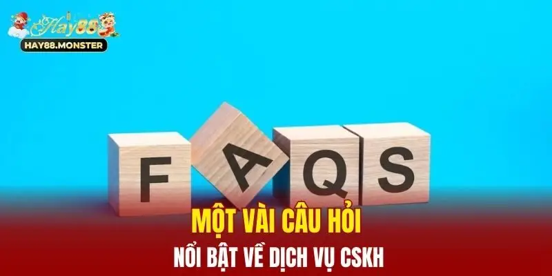 Một vài câu hỏi nổi bật về dịch vụ CSKH